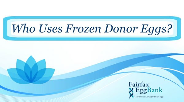 Who Uses Frozen Donor Eggs? Fairfax Egg Bank